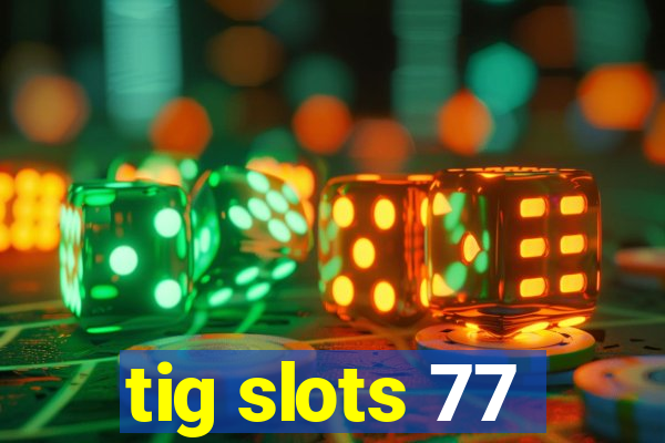 tig slots 77